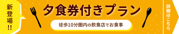 新登場！！夕食券付きプラン 徒歩10分圏内の飲食店でお食事 詳細はこちら